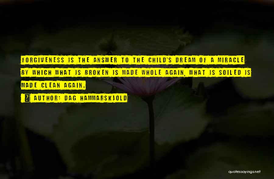 Dag Hammarskjold Quotes: Forgiveness Is The Answer To The Child's Dream Of A Miracle By Which What Is Broken Is Made Whole Again,