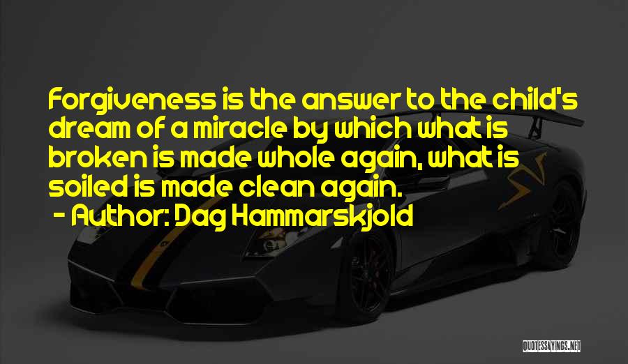Dag Hammarskjold Quotes: Forgiveness Is The Answer To The Child's Dream Of A Miracle By Which What Is Broken Is Made Whole Again,