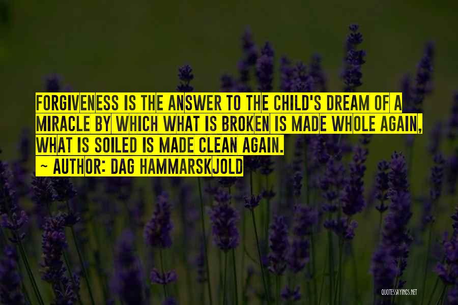 Dag Hammarskjold Quotes: Forgiveness Is The Answer To The Child's Dream Of A Miracle By Which What Is Broken Is Made Whole Again,