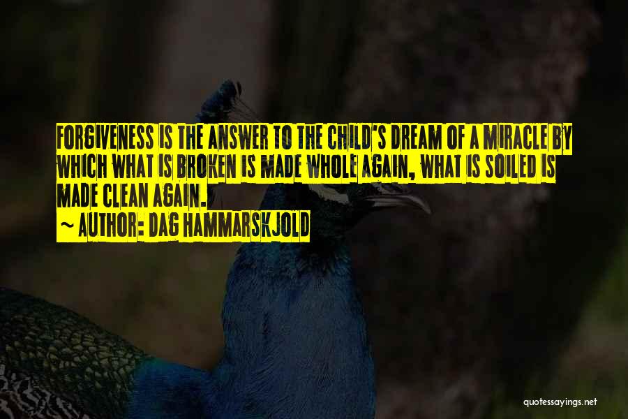 Dag Hammarskjold Quotes: Forgiveness Is The Answer To The Child's Dream Of A Miracle By Which What Is Broken Is Made Whole Again,