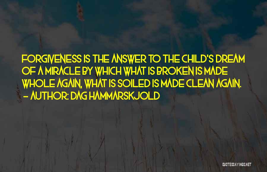 Dag Hammarskjold Quotes: Forgiveness Is The Answer To The Child's Dream Of A Miracle By Which What Is Broken Is Made Whole Again,