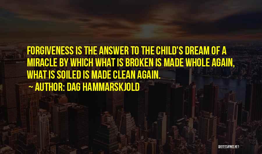 Dag Hammarskjold Quotes: Forgiveness Is The Answer To The Child's Dream Of A Miracle By Which What Is Broken Is Made Whole Again,