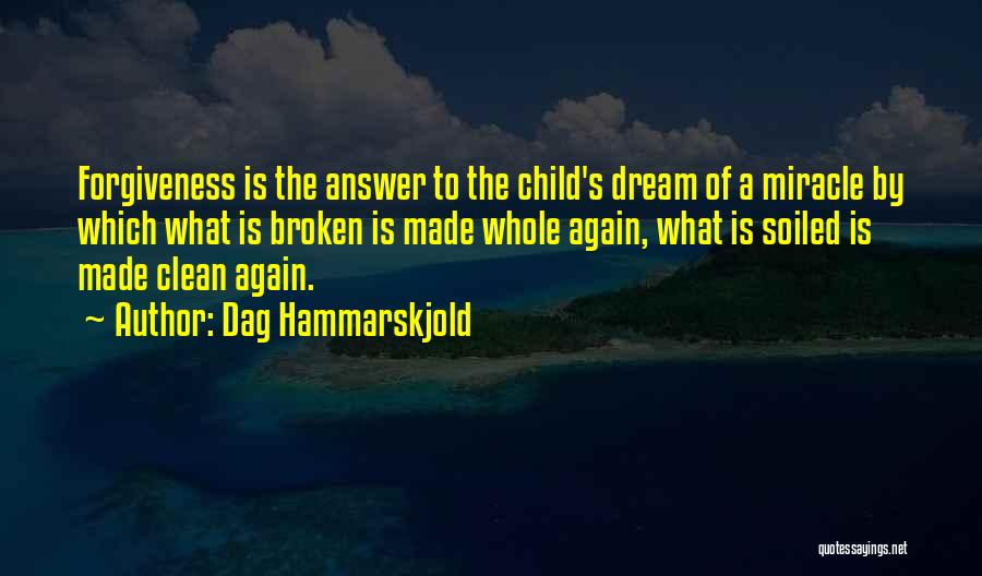 Dag Hammarskjold Quotes: Forgiveness Is The Answer To The Child's Dream Of A Miracle By Which What Is Broken Is Made Whole Again,