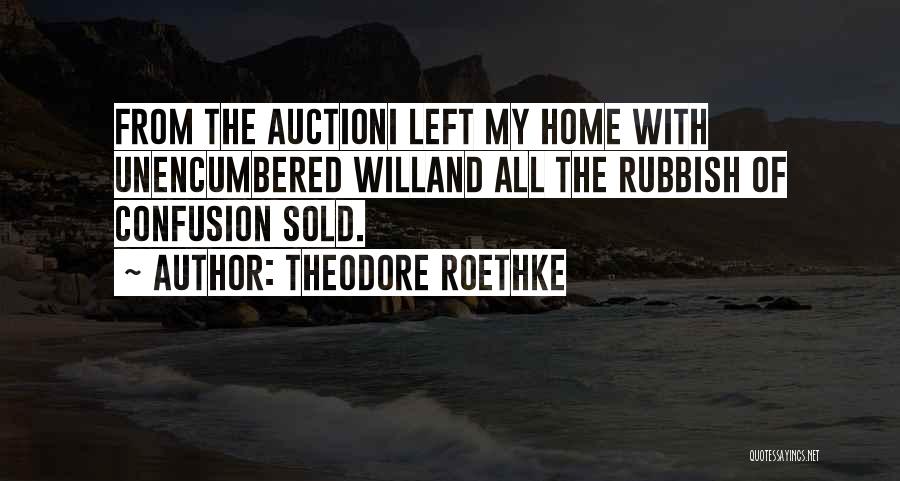 Theodore Roethke Quotes: From The Auctioni Left My Home With Unencumbered Willand All The Rubbish Of Confusion Sold.