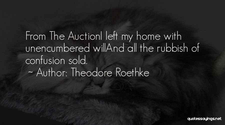Theodore Roethke Quotes: From The Auctioni Left My Home With Unencumbered Willand All The Rubbish Of Confusion Sold.