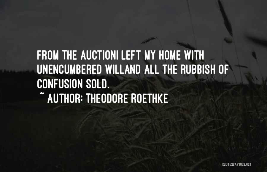 Theodore Roethke Quotes: From The Auctioni Left My Home With Unencumbered Willand All The Rubbish Of Confusion Sold.