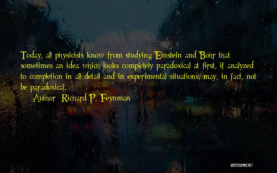 Richard P. Feynman Quotes: Today, All Physicists Know From Studying Einstein And Bohr That Sometimes An Idea Which Looks Completely Paradoxical At First, If