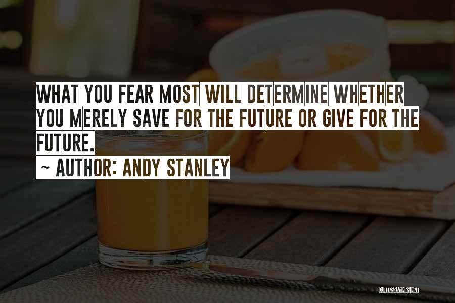 Andy Stanley Quotes: What You Fear Most Will Determine Whether You Merely Save For The Future Or Give For The Future.