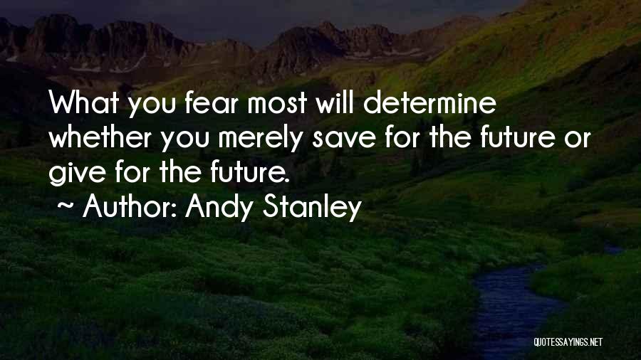 Andy Stanley Quotes: What You Fear Most Will Determine Whether You Merely Save For The Future Or Give For The Future.