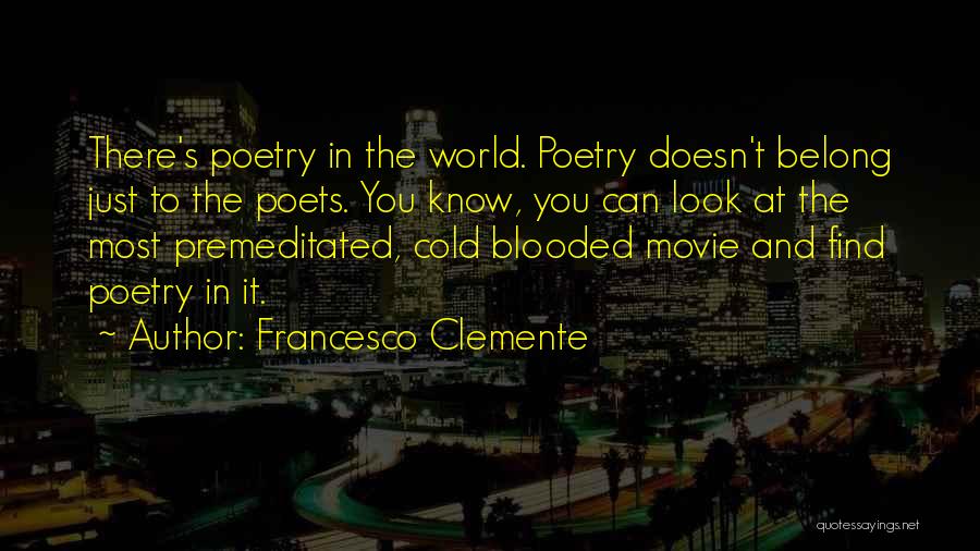 Francesco Clemente Quotes: There's Poetry In The World. Poetry Doesn't Belong Just To The Poets. You Know, You Can Look At The Most