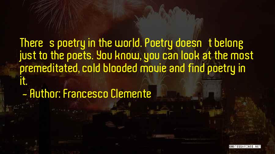 Francesco Clemente Quotes: There's Poetry In The World. Poetry Doesn't Belong Just To The Poets. You Know, You Can Look At The Most