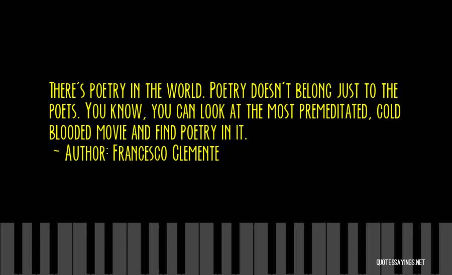 Francesco Clemente Quotes: There's Poetry In The World. Poetry Doesn't Belong Just To The Poets. You Know, You Can Look At The Most