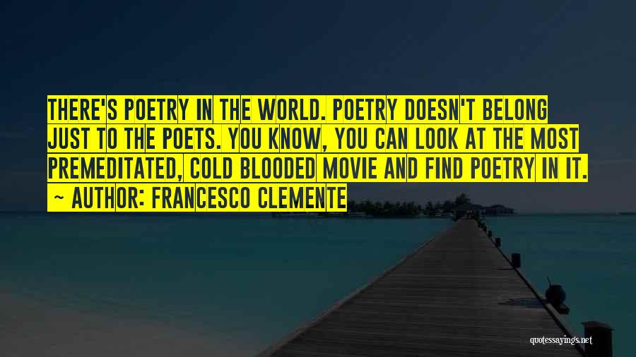 Francesco Clemente Quotes: There's Poetry In The World. Poetry Doesn't Belong Just To The Poets. You Know, You Can Look At The Most