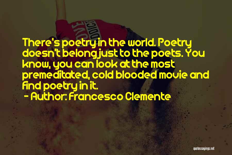Francesco Clemente Quotes: There's Poetry In The World. Poetry Doesn't Belong Just To The Poets. You Know, You Can Look At The Most
