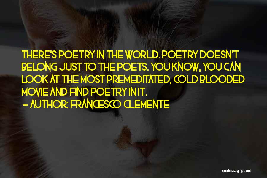 Francesco Clemente Quotes: There's Poetry In The World. Poetry Doesn't Belong Just To The Poets. You Know, You Can Look At The Most