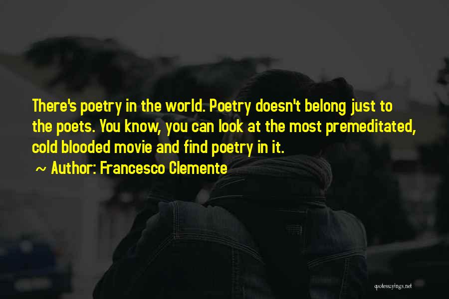 Francesco Clemente Quotes: There's Poetry In The World. Poetry Doesn't Belong Just To The Poets. You Know, You Can Look At The Most