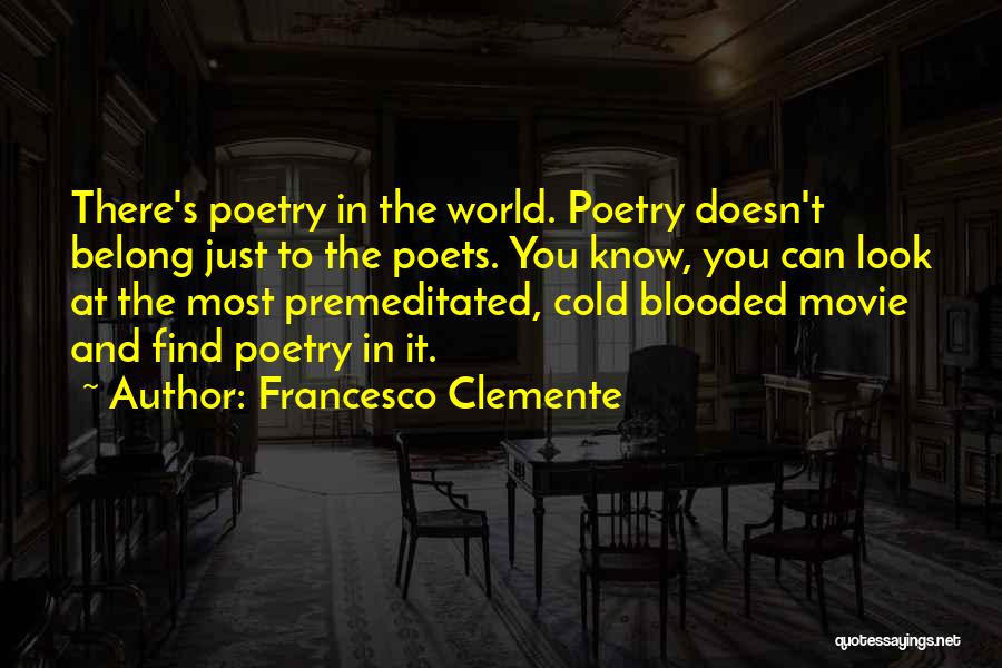 Francesco Clemente Quotes: There's Poetry In The World. Poetry Doesn't Belong Just To The Poets. You Know, You Can Look At The Most