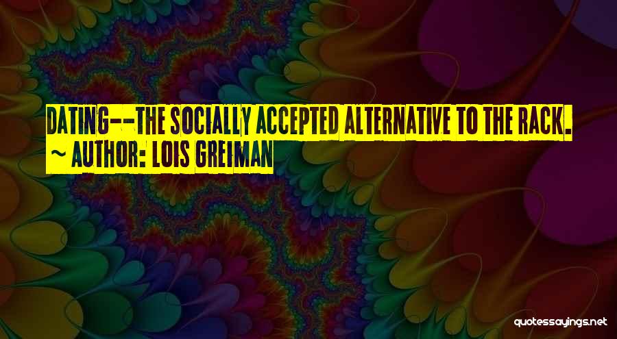 Lois Greiman Quotes: Dating--the Socially Accepted Alternative To The Rack.