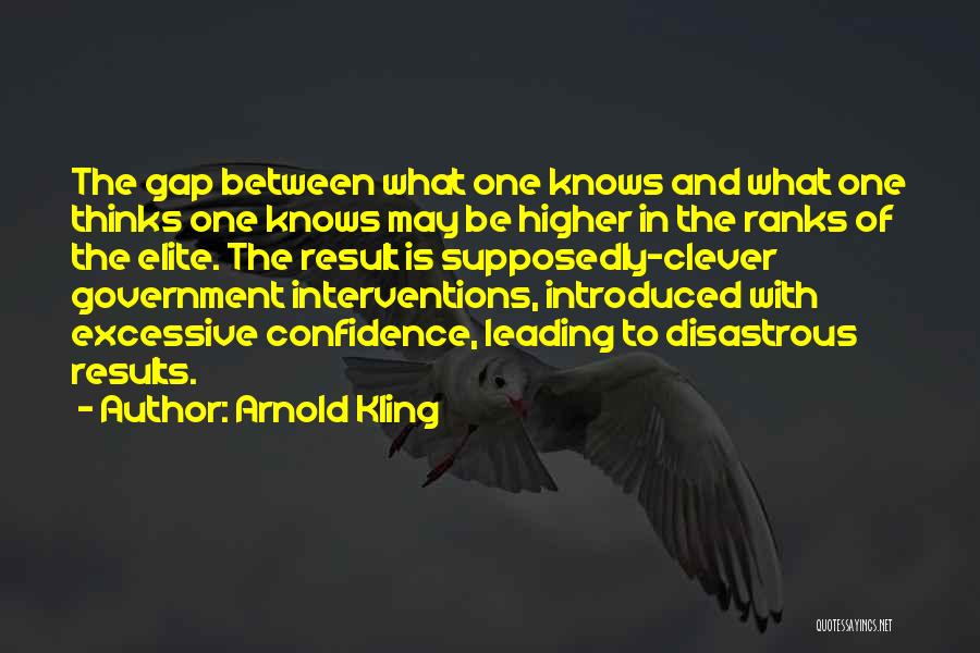 Arnold Kling Quotes: The Gap Between What One Knows And What One Thinks One Knows May Be Higher In The Ranks Of The