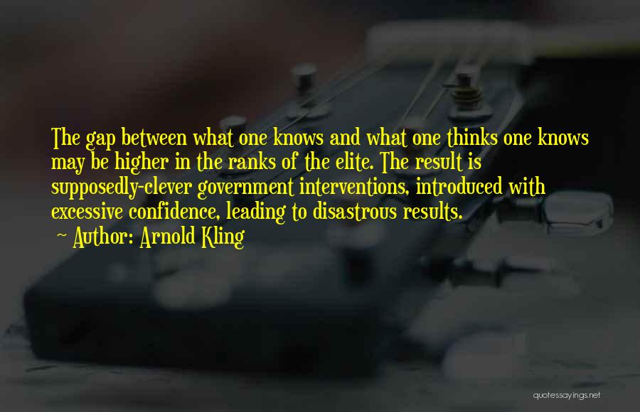 Arnold Kling Quotes: The Gap Between What One Knows And What One Thinks One Knows May Be Higher In The Ranks Of The