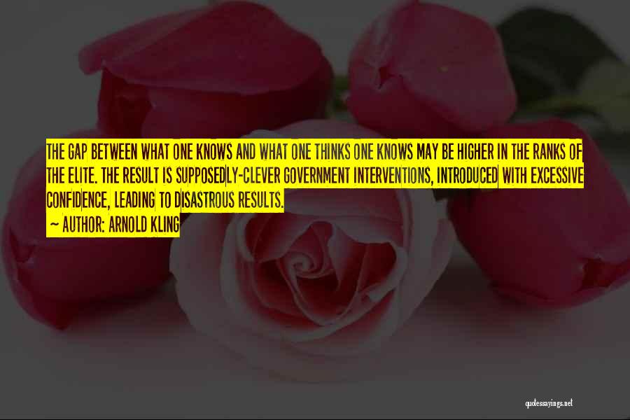 Arnold Kling Quotes: The Gap Between What One Knows And What One Thinks One Knows May Be Higher In The Ranks Of The