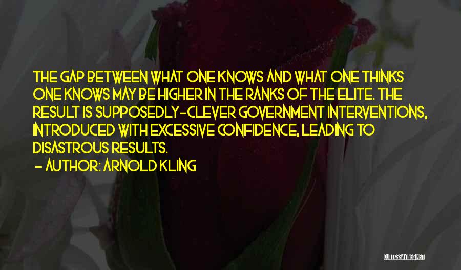 Arnold Kling Quotes: The Gap Between What One Knows And What One Thinks One Knows May Be Higher In The Ranks Of The