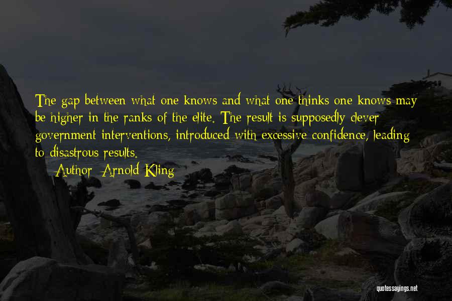 Arnold Kling Quotes: The Gap Between What One Knows And What One Thinks One Knows May Be Higher In The Ranks Of The