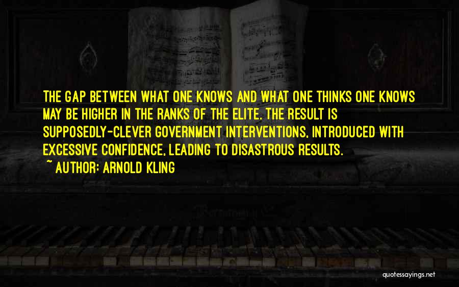 Arnold Kling Quotes: The Gap Between What One Knows And What One Thinks One Knows May Be Higher In The Ranks Of The
