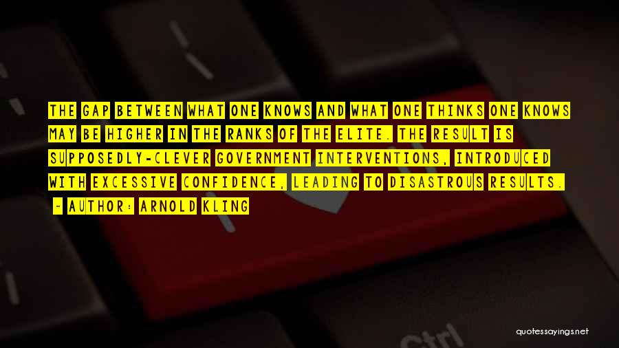 Arnold Kling Quotes: The Gap Between What One Knows And What One Thinks One Knows May Be Higher In The Ranks Of The