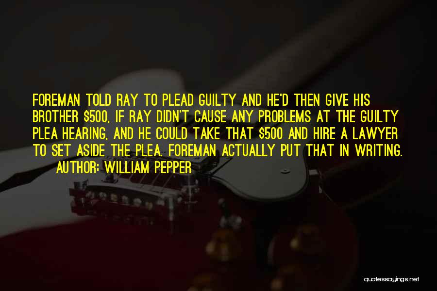 William Pepper Quotes: Foreman Told Ray To Plead Guilty And He'd Then Give His Brother $500, If Ray Didn't Cause Any Problems At