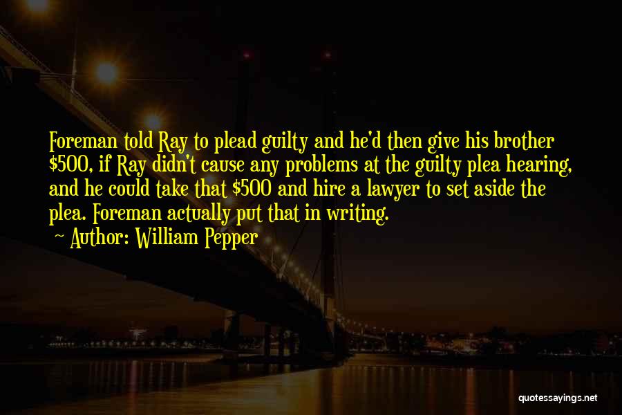 William Pepper Quotes: Foreman Told Ray To Plead Guilty And He'd Then Give His Brother $500, If Ray Didn't Cause Any Problems At