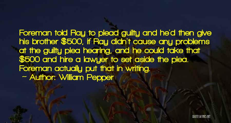 William Pepper Quotes: Foreman Told Ray To Plead Guilty And He'd Then Give His Brother $500, If Ray Didn't Cause Any Problems At