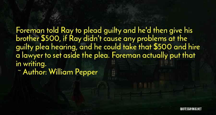 William Pepper Quotes: Foreman Told Ray To Plead Guilty And He'd Then Give His Brother $500, If Ray Didn't Cause Any Problems At