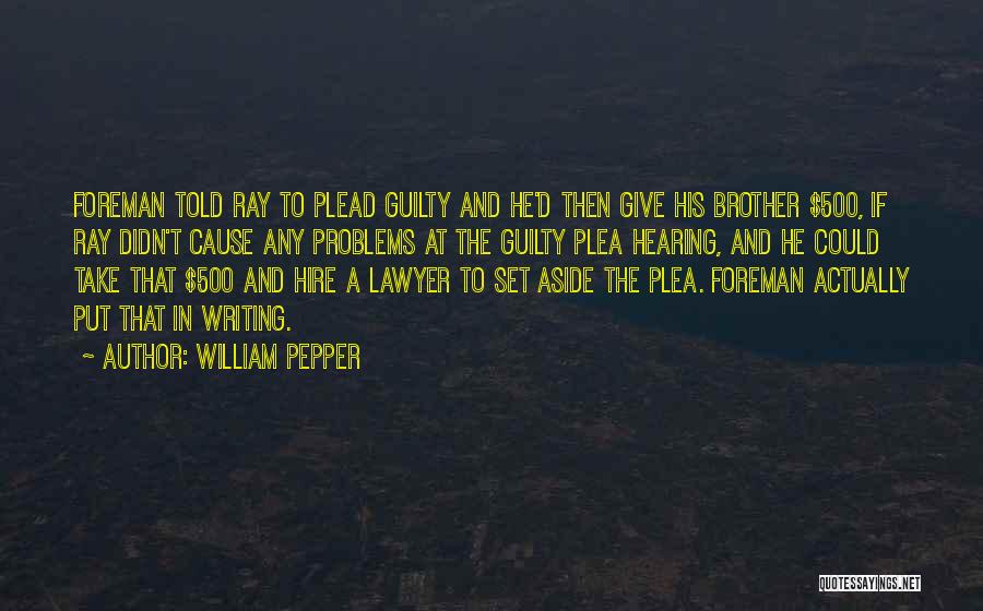 William Pepper Quotes: Foreman Told Ray To Plead Guilty And He'd Then Give His Brother $500, If Ray Didn't Cause Any Problems At