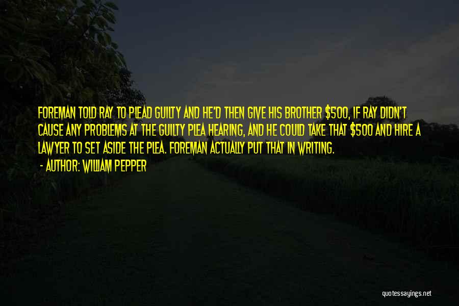 William Pepper Quotes: Foreman Told Ray To Plead Guilty And He'd Then Give His Brother $500, If Ray Didn't Cause Any Problems At