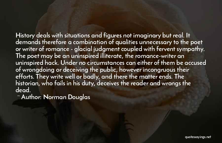 Norman Douglas Quotes: History Deals With Situations And Figures Not Imaginary But Real. It Demands Therefore A Combination Of Qualities Unnecessary To The