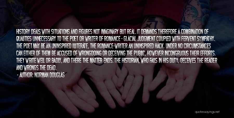 Norman Douglas Quotes: History Deals With Situations And Figures Not Imaginary But Real. It Demands Therefore A Combination Of Qualities Unnecessary To The