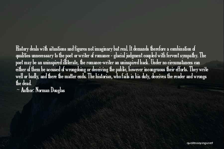 Norman Douglas Quotes: History Deals With Situations And Figures Not Imaginary But Real. It Demands Therefore A Combination Of Qualities Unnecessary To The