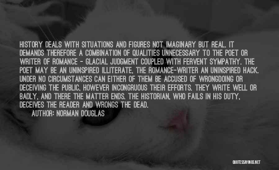 Norman Douglas Quotes: History Deals With Situations And Figures Not Imaginary But Real. It Demands Therefore A Combination Of Qualities Unnecessary To The