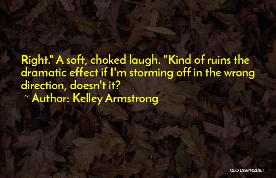 Kelley Armstrong Quotes: Right. A Soft, Choked Laugh. Kind Of Ruins The Dramatic Effect If I'm Storming Off In The Wrong Direction, Doesn't