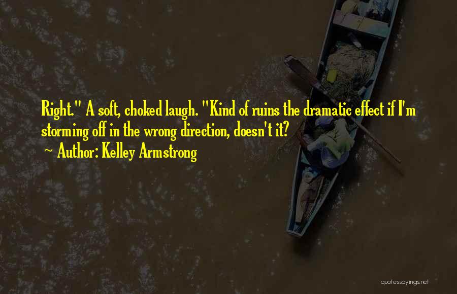 Kelley Armstrong Quotes: Right. A Soft, Choked Laugh. Kind Of Ruins The Dramatic Effect If I'm Storming Off In The Wrong Direction, Doesn't