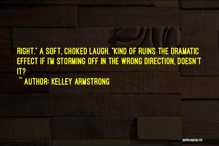 Kelley Armstrong Quotes: Right. A Soft, Choked Laugh. Kind Of Ruins The Dramatic Effect If I'm Storming Off In The Wrong Direction, Doesn't