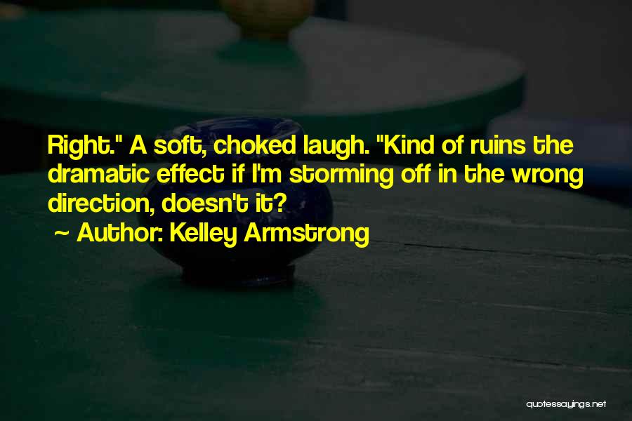 Kelley Armstrong Quotes: Right. A Soft, Choked Laugh. Kind Of Ruins The Dramatic Effect If I'm Storming Off In The Wrong Direction, Doesn't