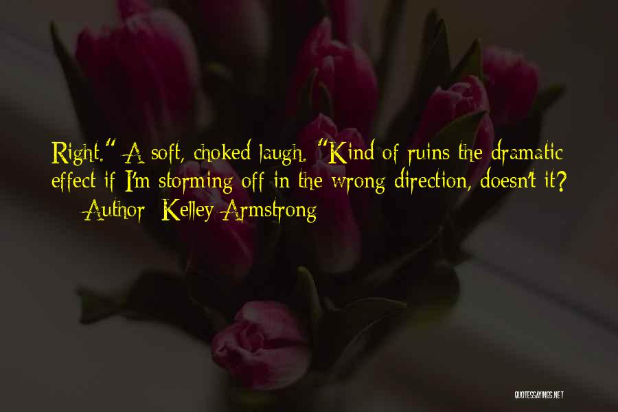 Kelley Armstrong Quotes: Right. A Soft, Choked Laugh. Kind Of Ruins The Dramatic Effect If I'm Storming Off In The Wrong Direction, Doesn't