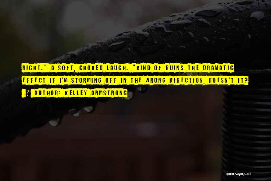 Kelley Armstrong Quotes: Right. A Soft, Choked Laugh. Kind Of Ruins The Dramatic Effect If I'm Storming Off In The Wrong Direction, Doesn't