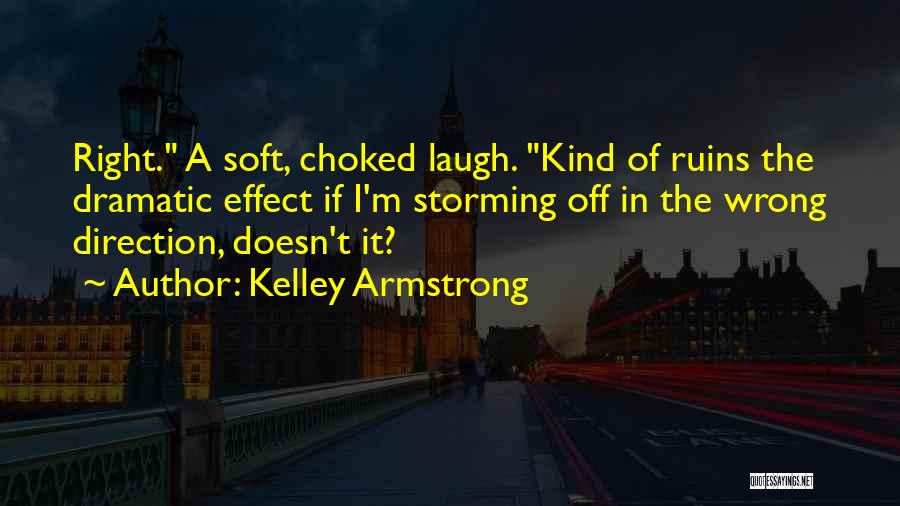 Kelley Armstrong Quotes: Right. A Soft, Choked Laugh. Kind Of Ruins The Dramatic Effect If I'm Storming Off In The Wrong Direction, Doesn't