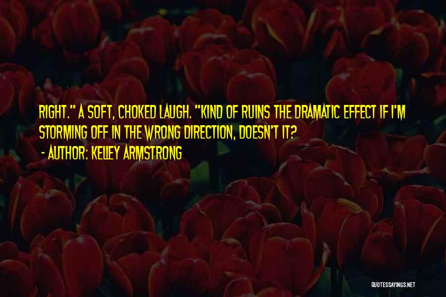 Kelley Armstrong Quotes: Right. A Soft, Choked Laugh. Kind Of Ruins The Dramatic Effect If I'm Storming Off In The Wrong Direction, Doesn't