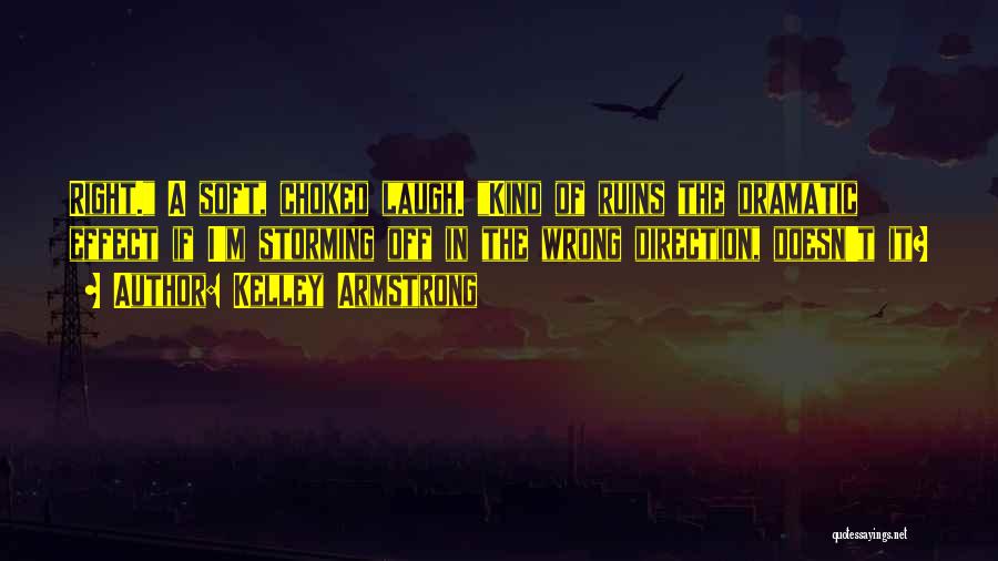 Kelley Armstrong Quotes: Right. A Soft, Choked Laugh. Kind Of Ruins The Dramatic Effect If I'm Storming Off In The Wrong Direction, Doesn't