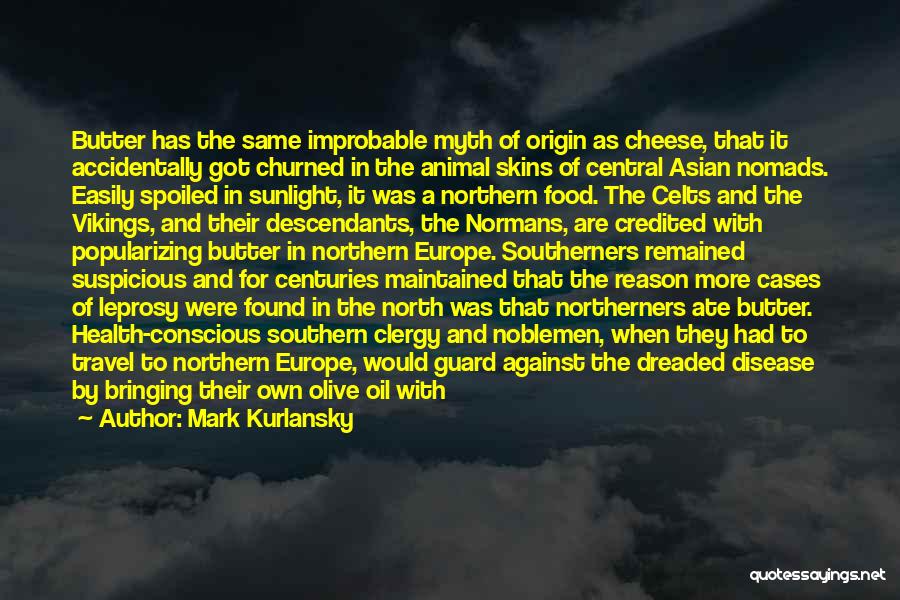 Mark Kurlansky Quotes: Butter Has The Same Improbable Myth Of Origin As Cheese, That It Accidentally Got Churned In The Animal Skins Of