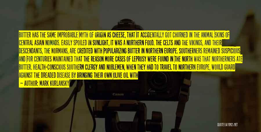 Mark Kurlansky Quotes: Butter Has The Same Improbable Myth Of Origin As Cheese, That It Accidentally Got Churned In The Animal Skins Of